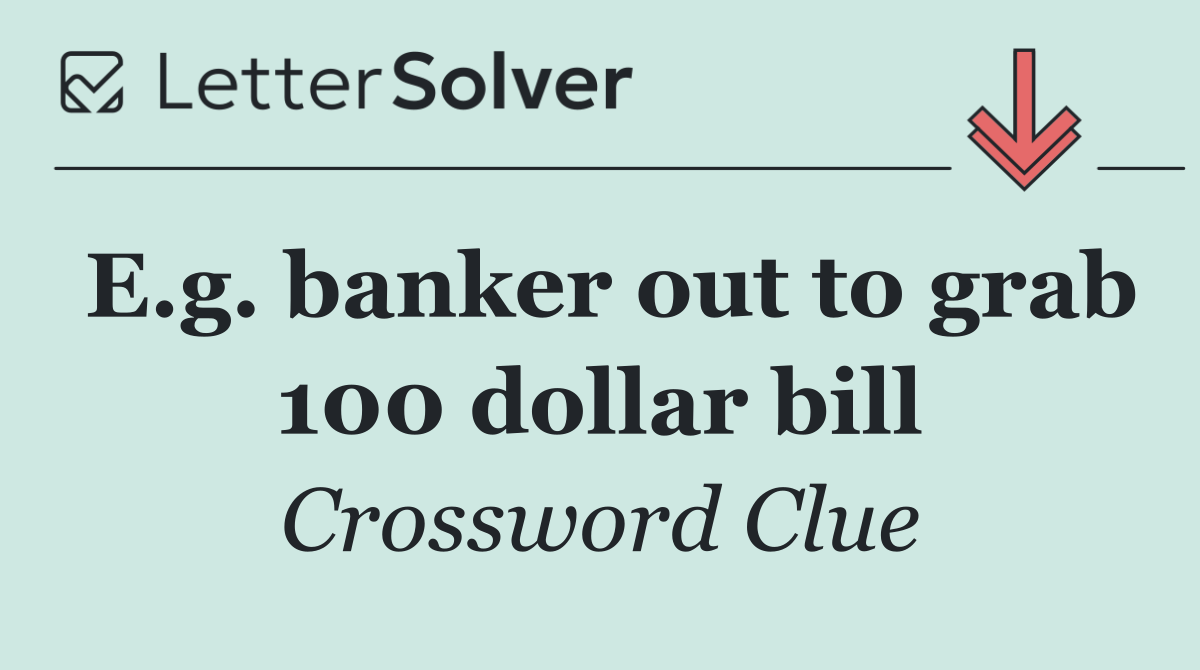 E.g. banker out to grab 100 dollar bill