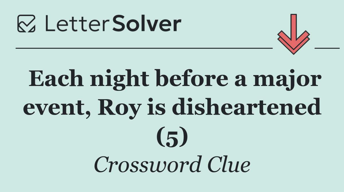 Each night before a major event, Roy is disheartened (5)
