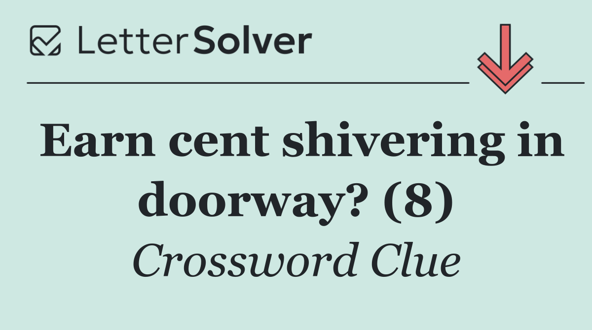 Earn cent shivering in doorway? (8)