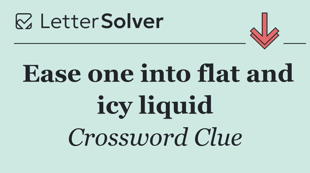 Ease one into flat and icy liquid