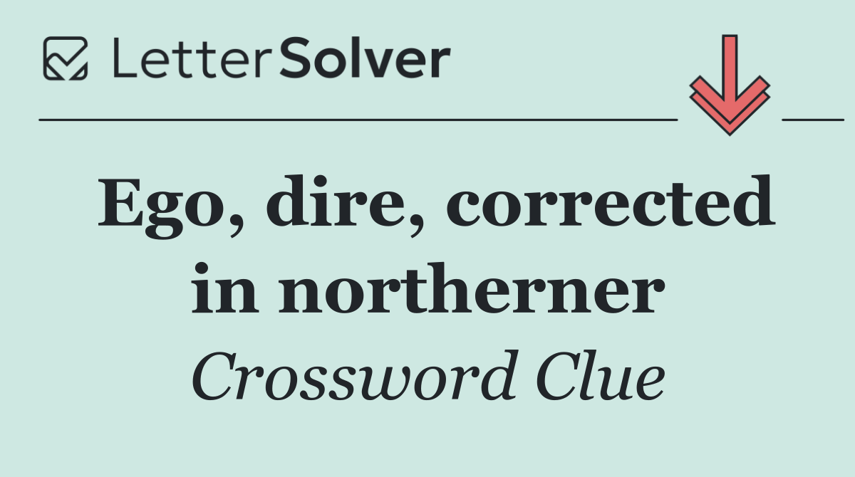 Ego, dire, corrected in northerner