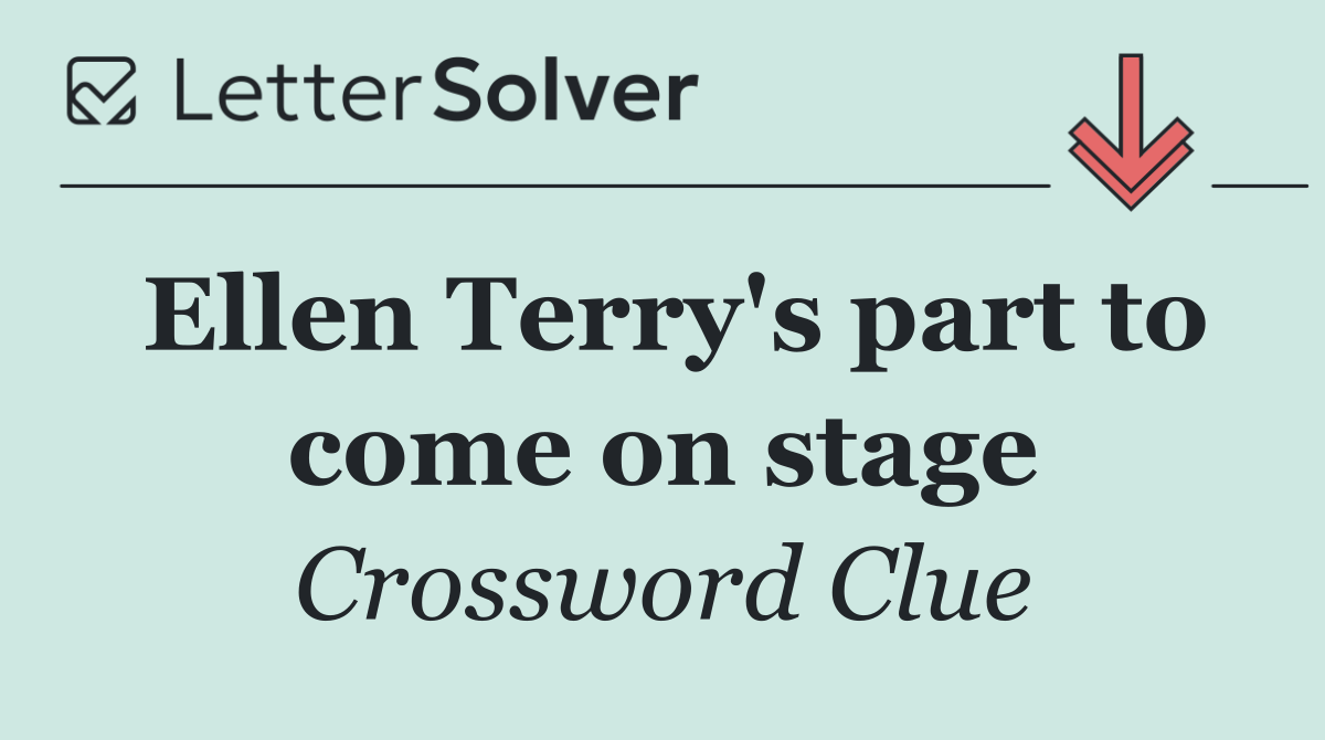 Ellen Terry's part to come on stage