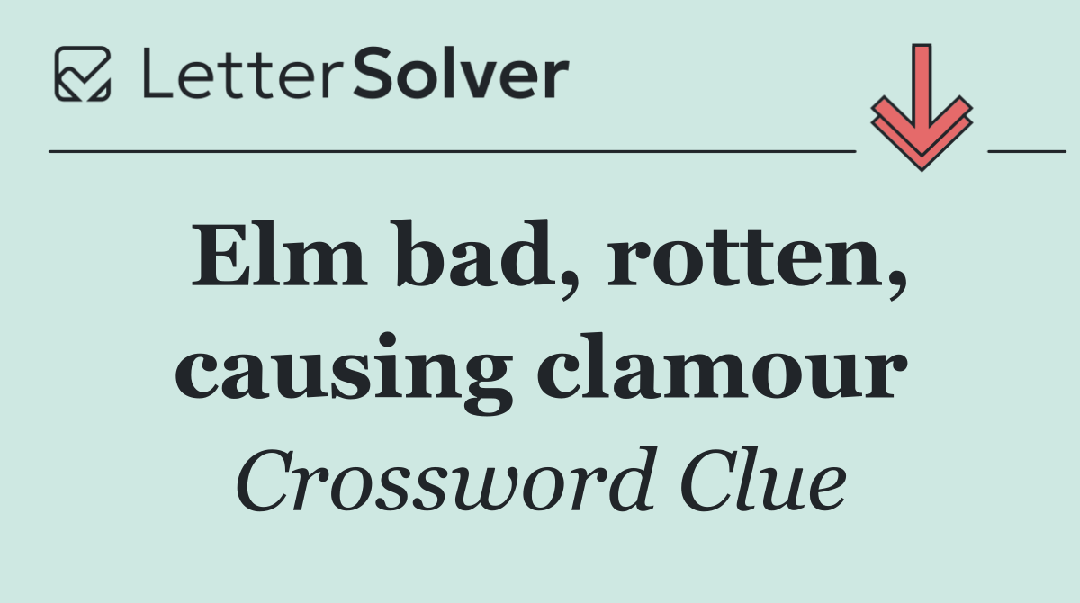 Elm bad, rotten, causing clamour
