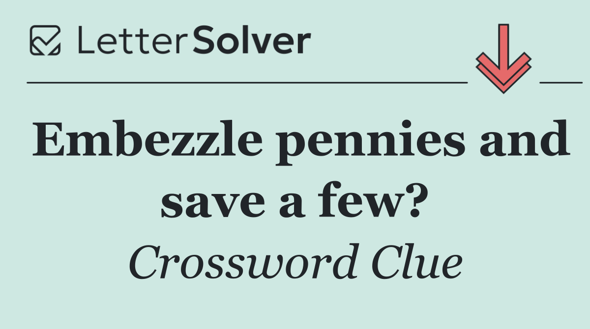 Embezzle pennies and save a few?