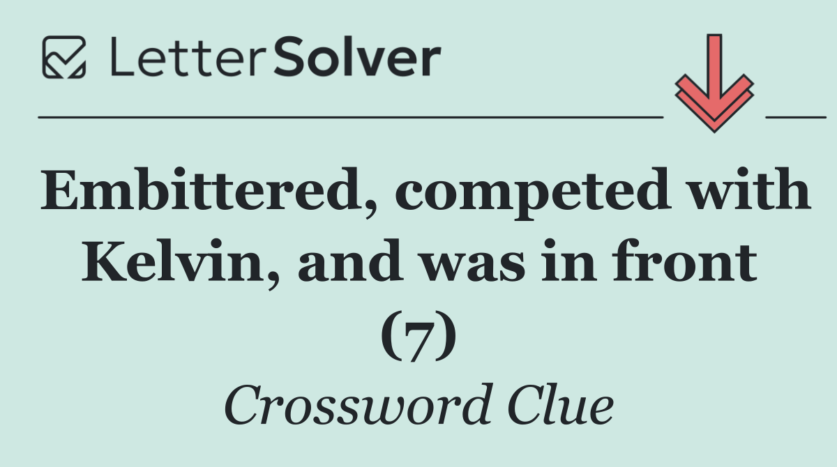 Embittered, competed with Kelvin, and was in front (7)
