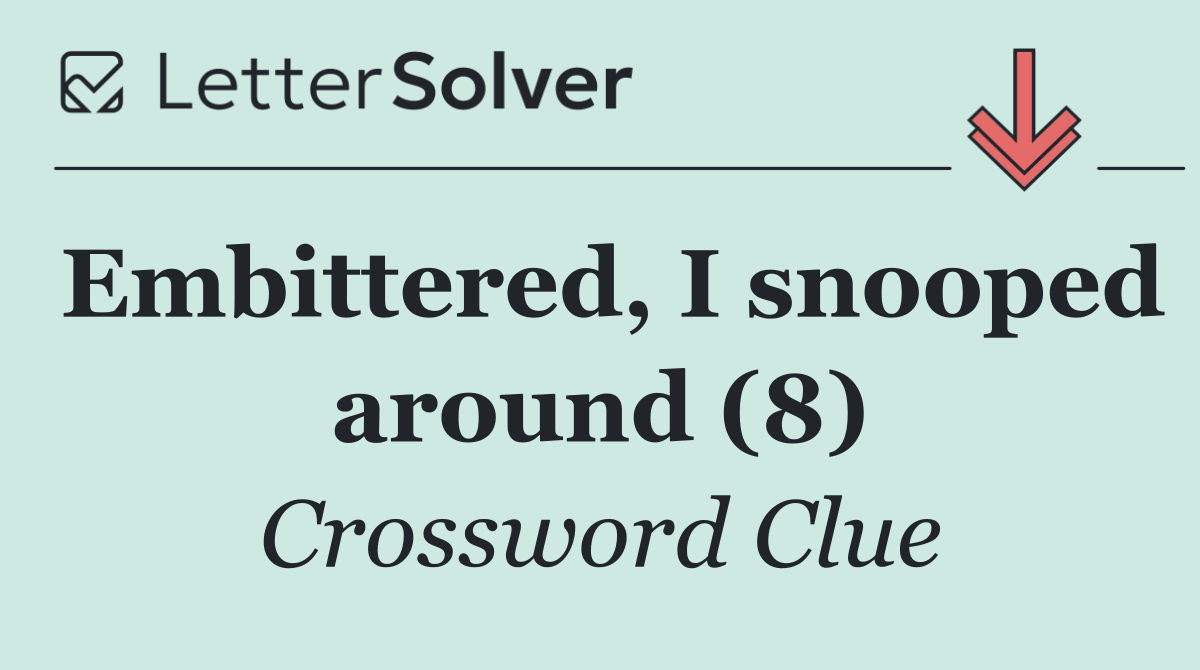 Embittered, I snooped around (8)