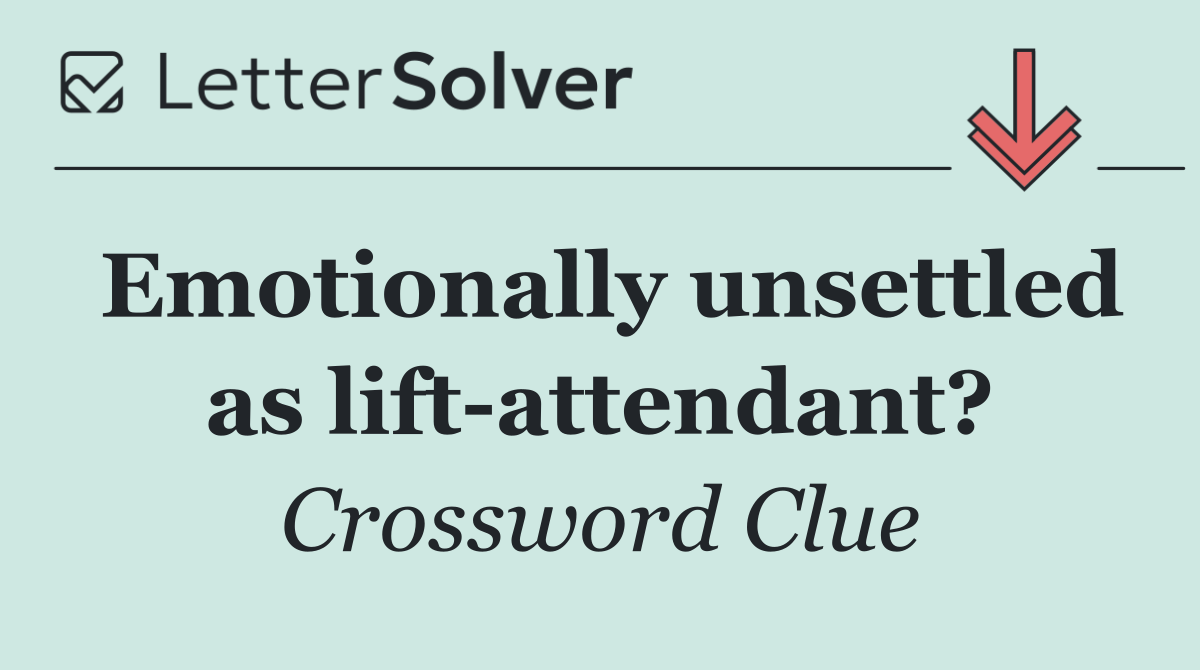 Emotionally unsettled as lift attendant?