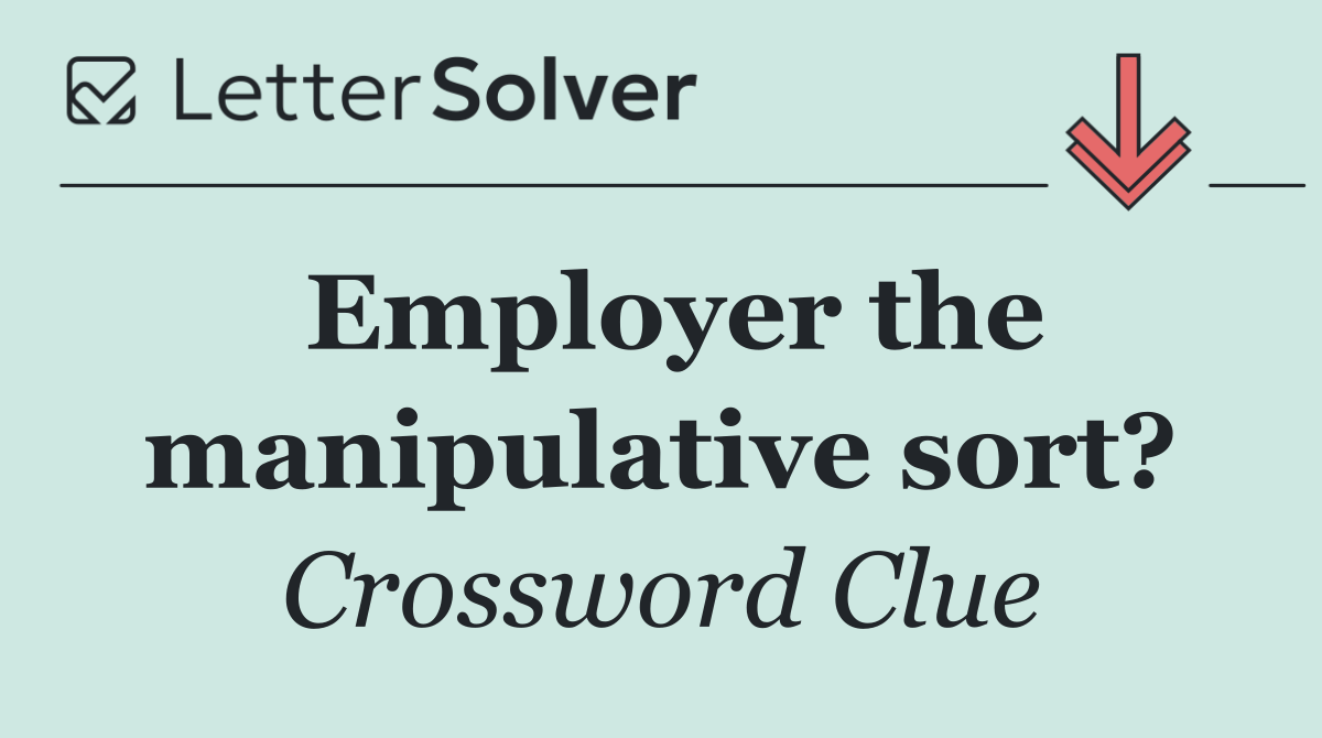Employer the manipulative sort?