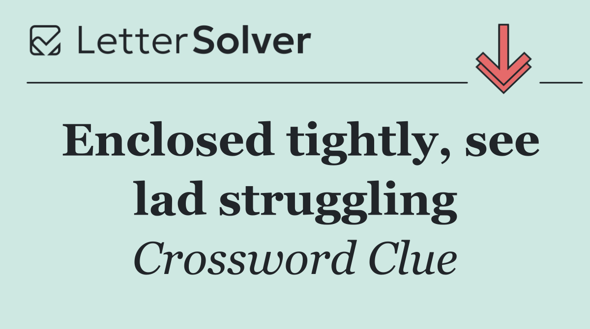 Enclosed tightly, see lad struggling