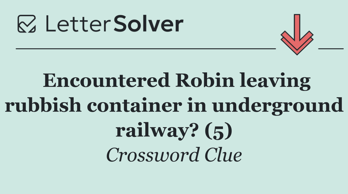 Encountered Robin leaving rubbish container in underground railway? (5)