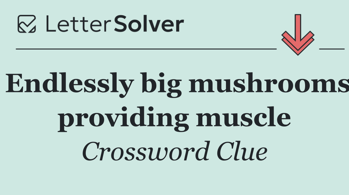 Endlessly big mushrooms providing muscle