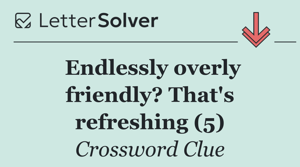 Endlessly overly friendly? That's refreshing (5)