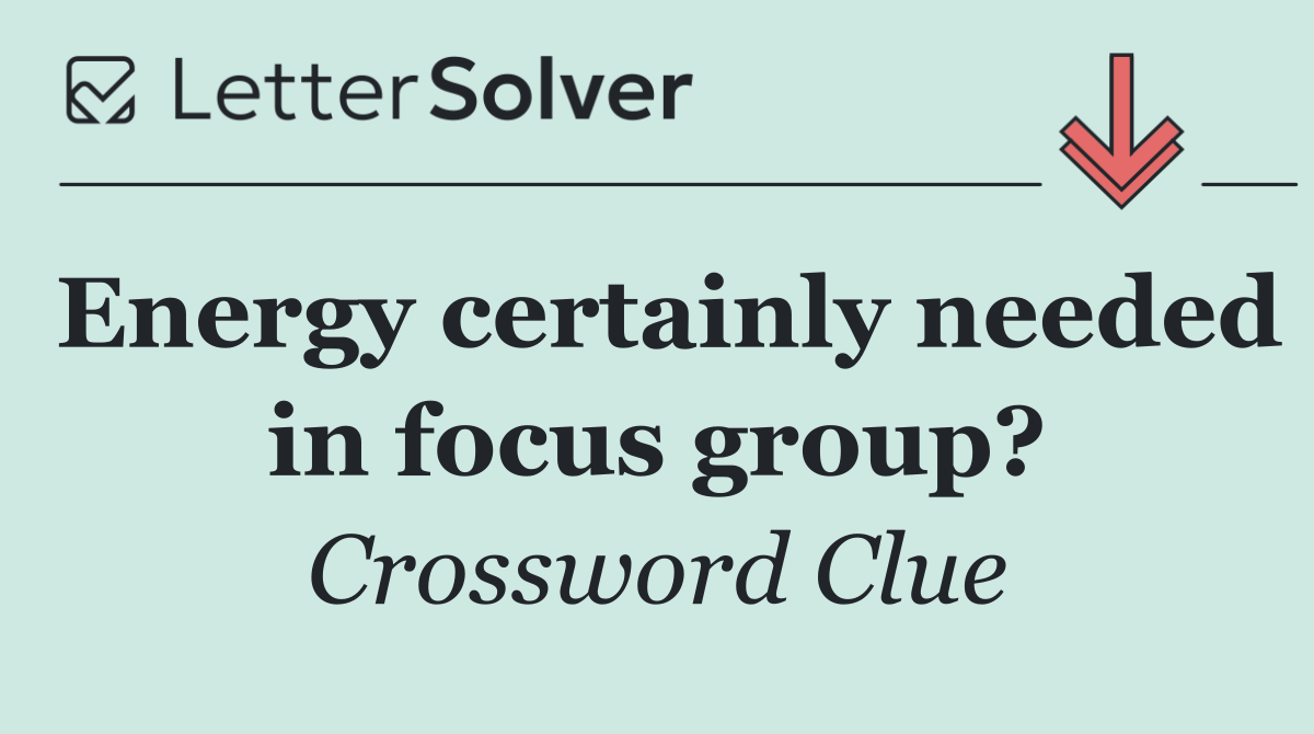 Energy certainly needed in focus group?