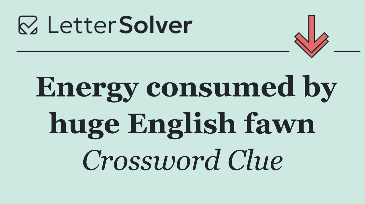 Energy consumed by huge English fawn