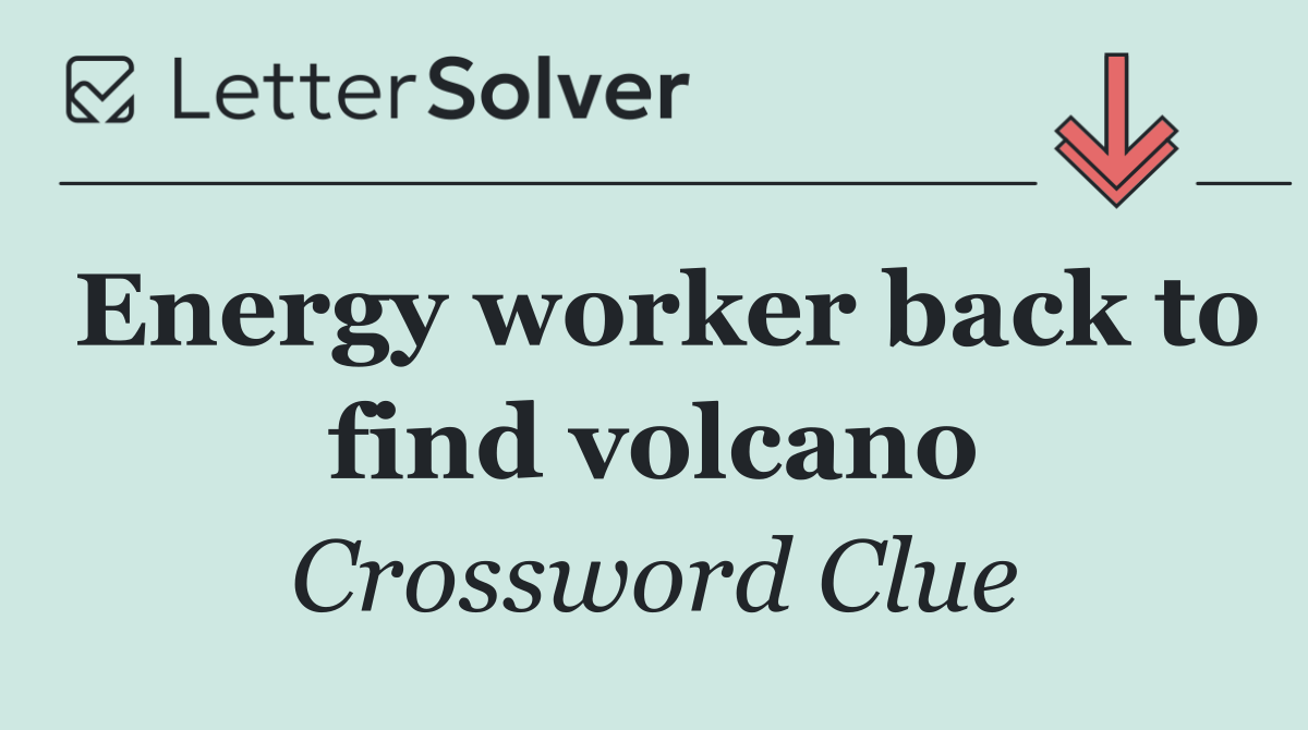 Energy worker back to find volcano