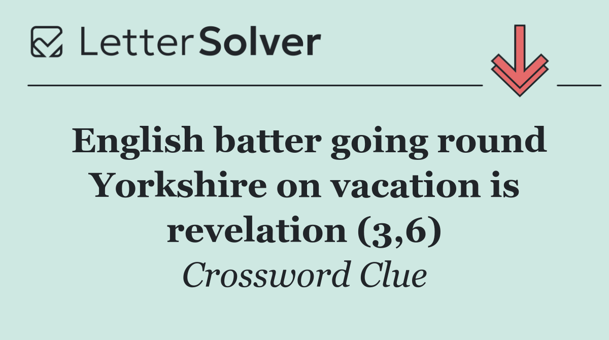 English batter going round Yorkshire on vacation is revelation (3,6)