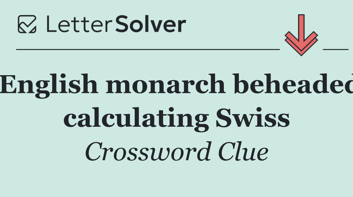 English monarch beheaded calculating Swiss