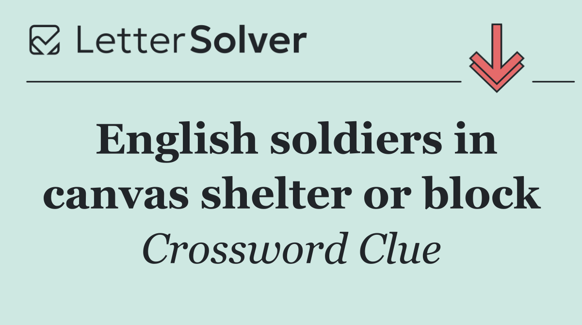 English soldiers in canvas shelter or block