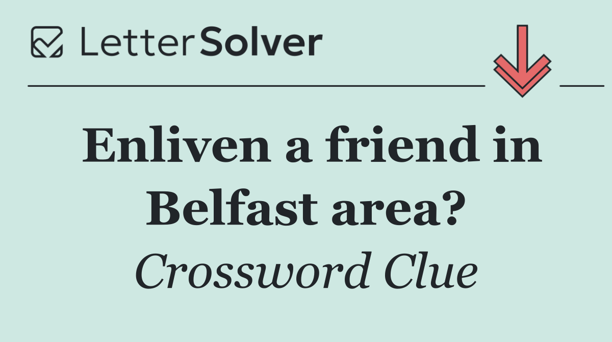 Enliven a friend in Belfast area?