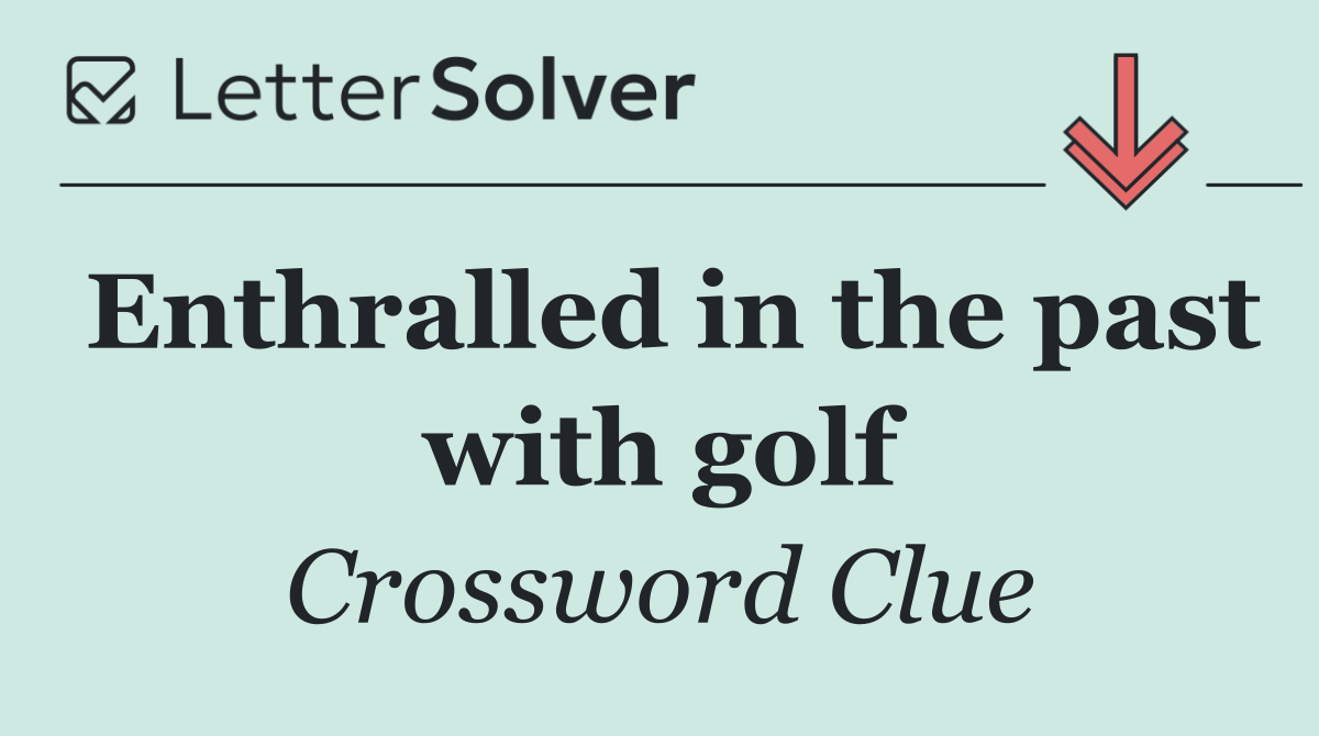 Enthralled in the past with golf