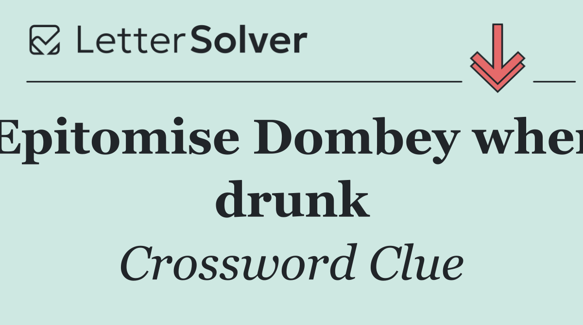 Epitomise Dombey when drunk