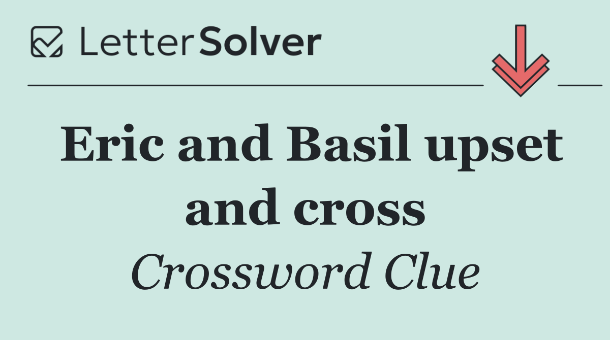 Eric and Basil upset and cross