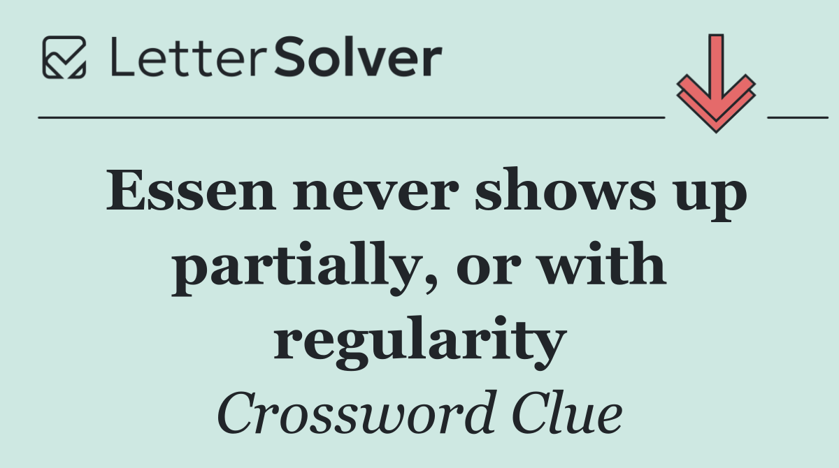 Essen never shows up partially, or with regularity