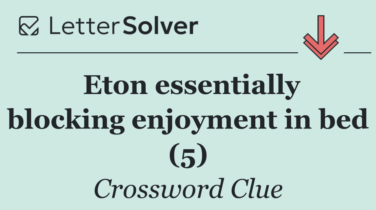 Eton essentially blocking enjoyment in bed (5)