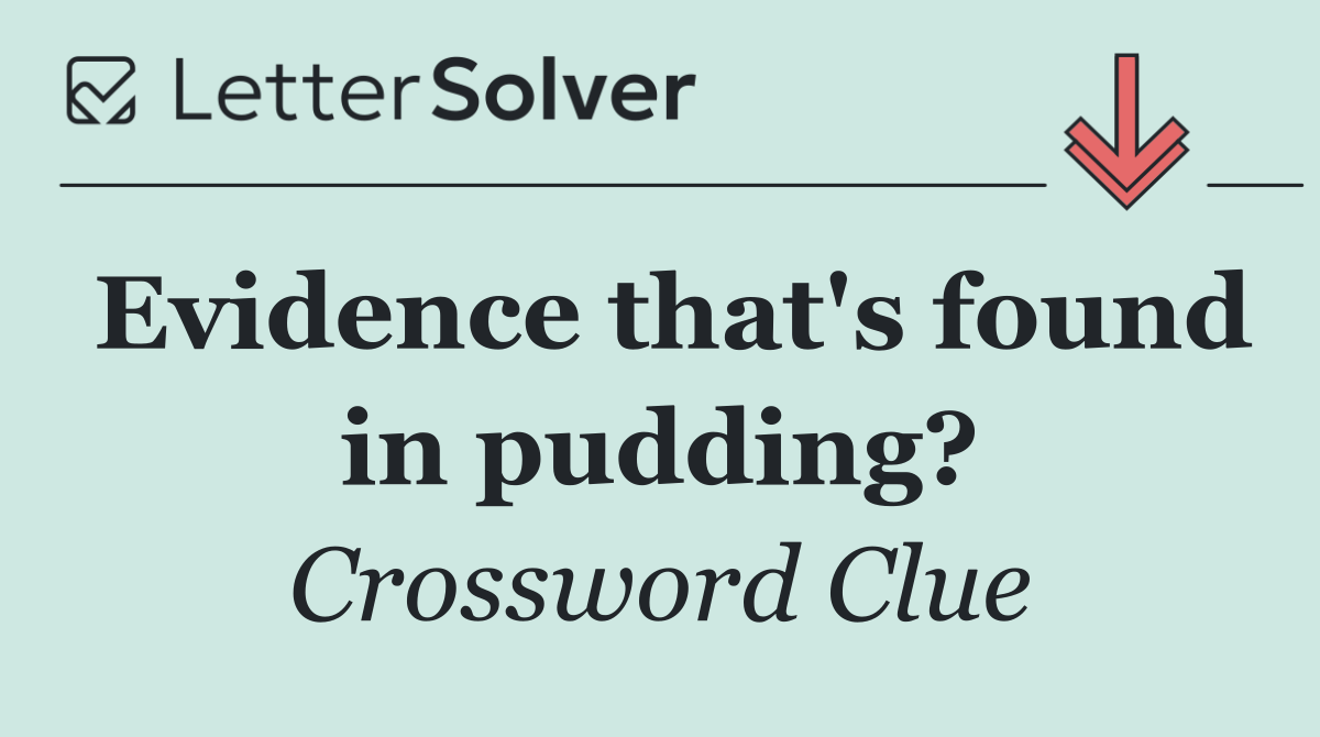 Evidence that's found in pudding?