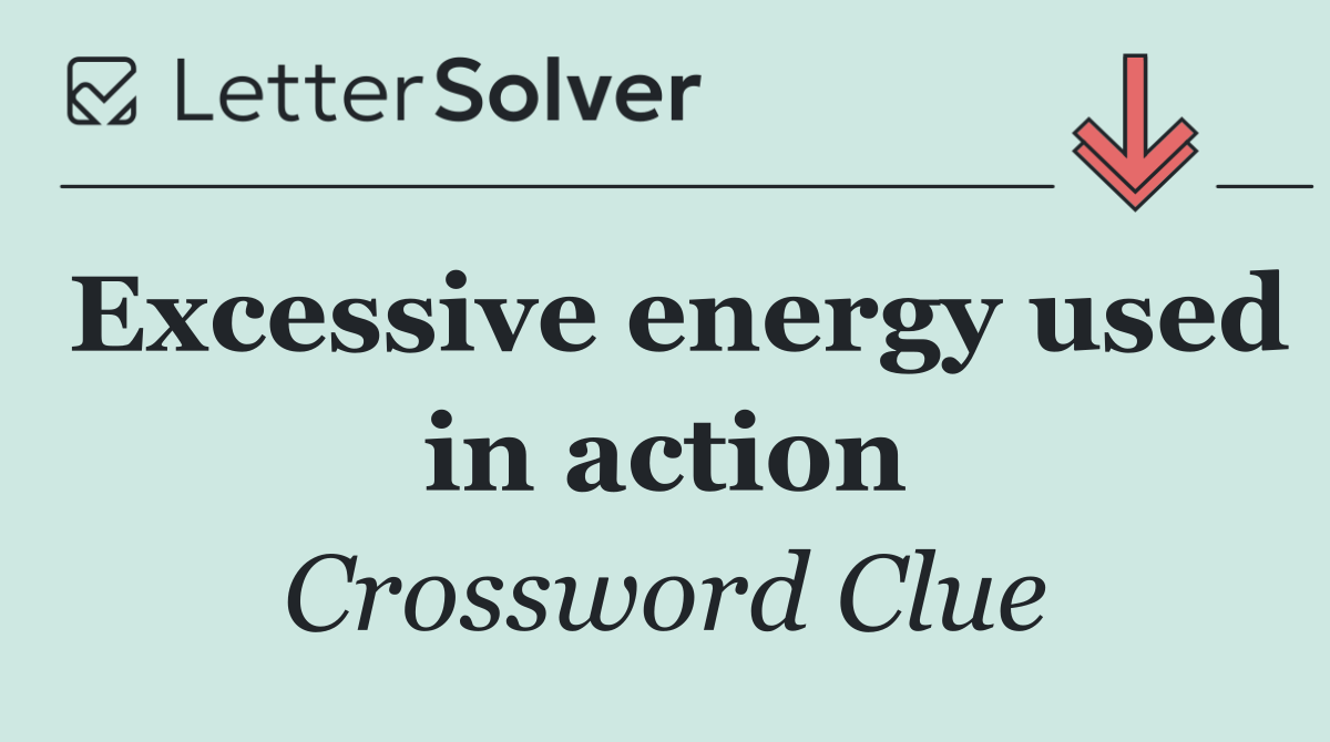 Excessive energy used in action
