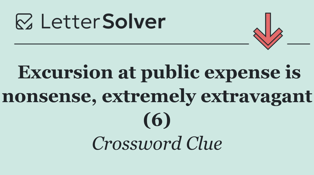 Excursion at public expense is nonsense, extremely extravagant (6)