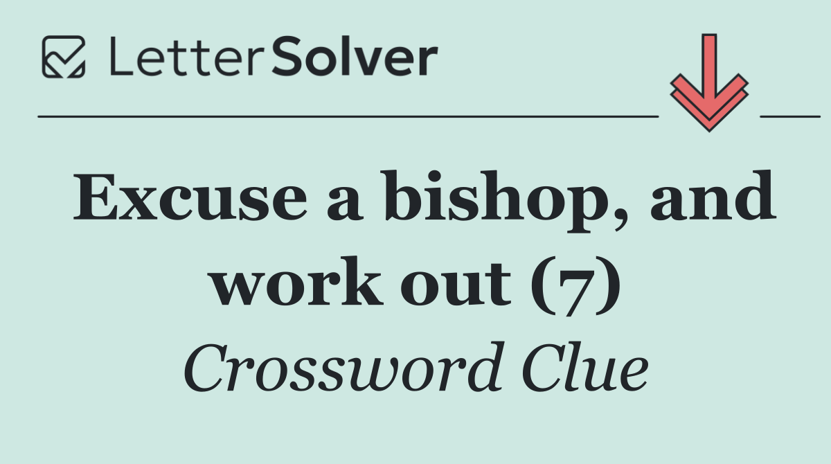 Excuse a bishop, and work out (7)