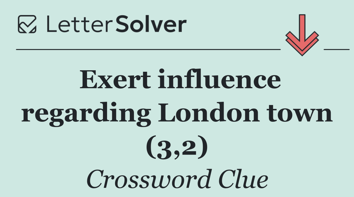 Exert influence regarding London town (3,2)