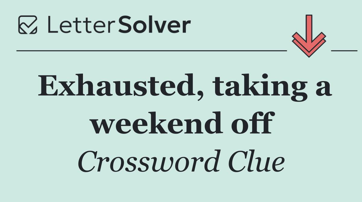 Exhausted, taking a weekend off
