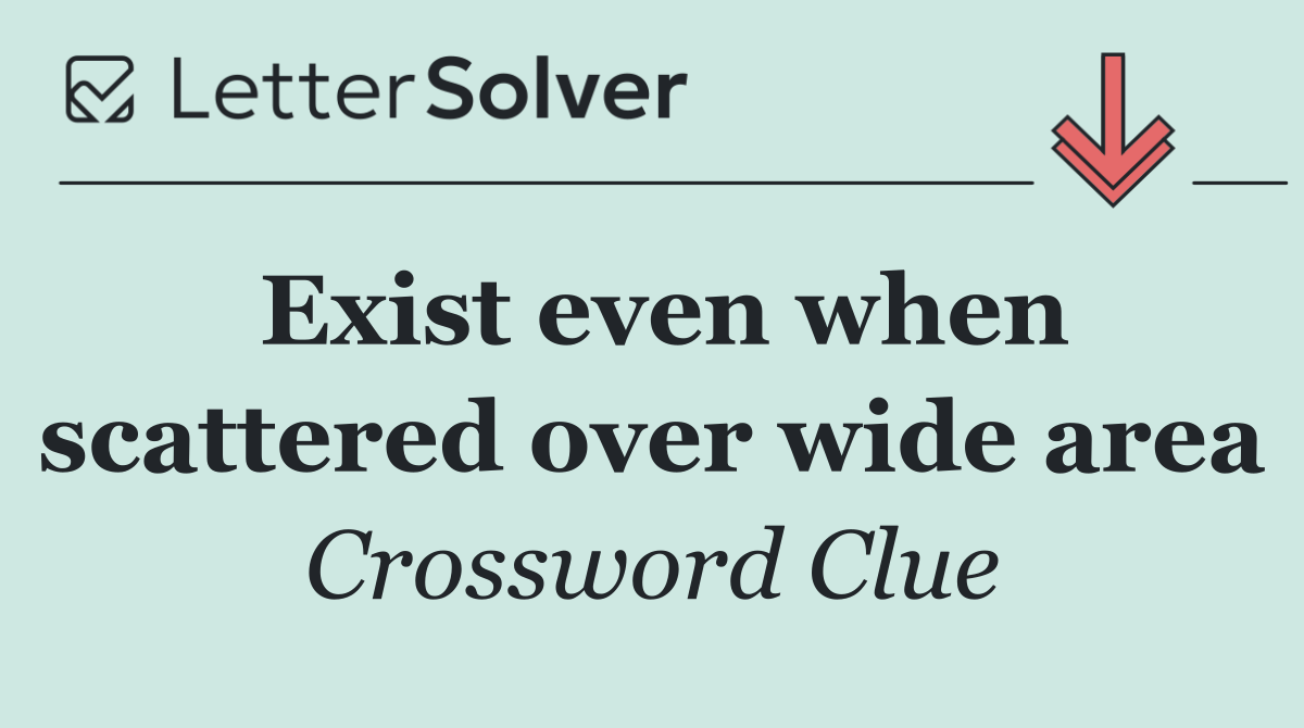 Exist even when scattered over wide area