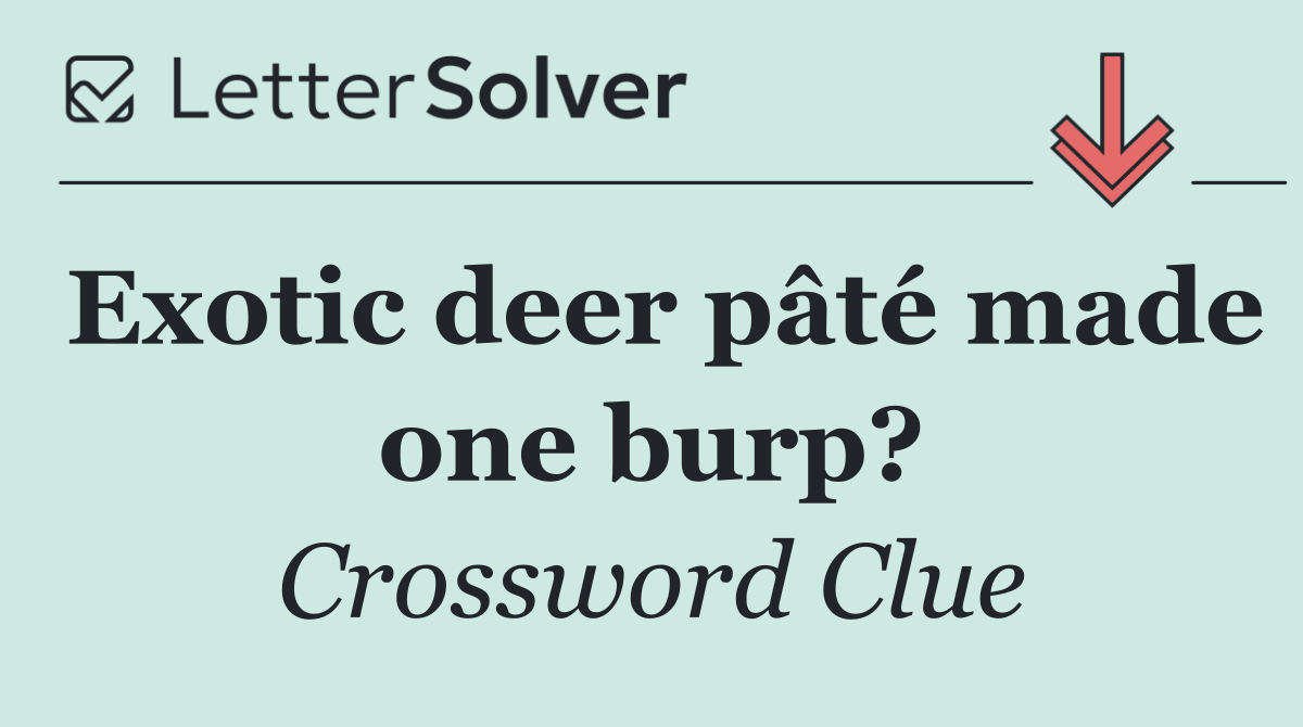 Exotic deer pâté made one burp?