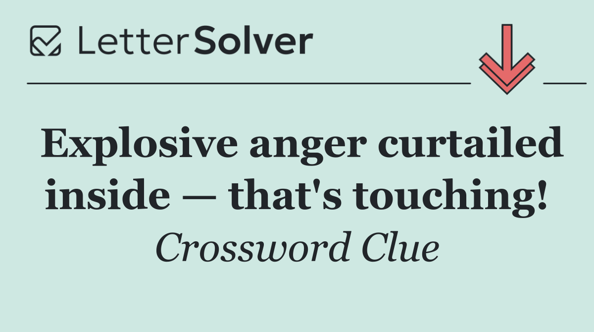 Explosive anger curtailed inside — that's touching!