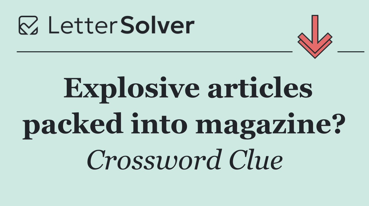 Explosive articles packed into magazine?