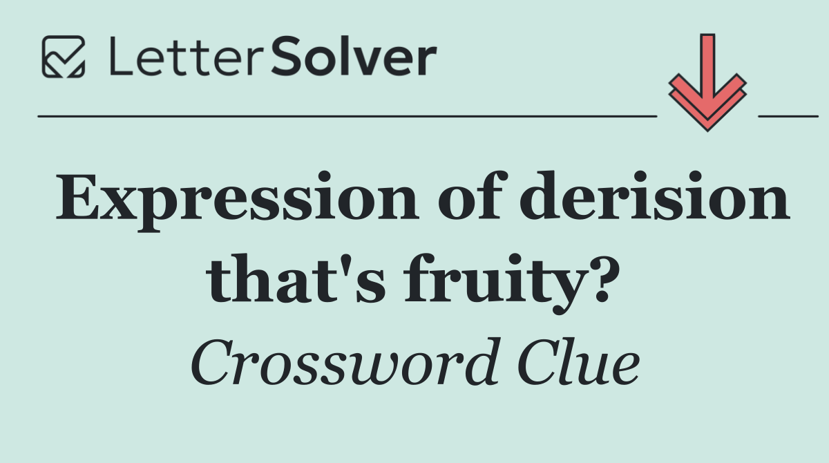 Expression of derision that's fruity?