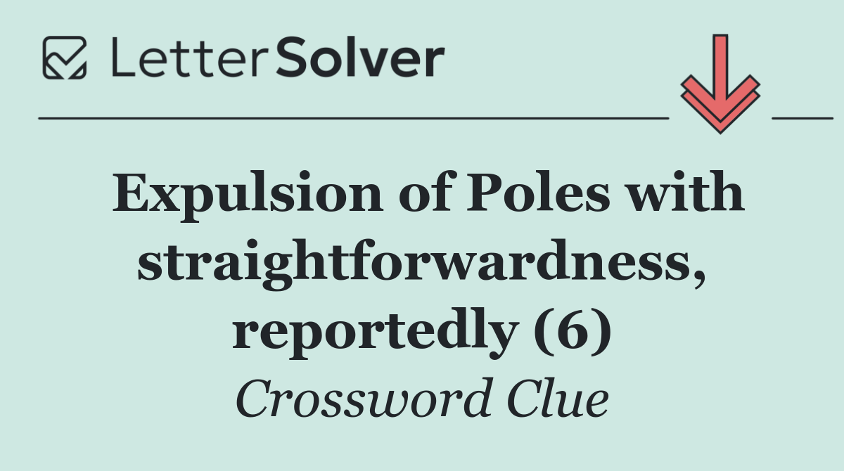 Expulsion of Poles with straightforwardness, reportedly (6)