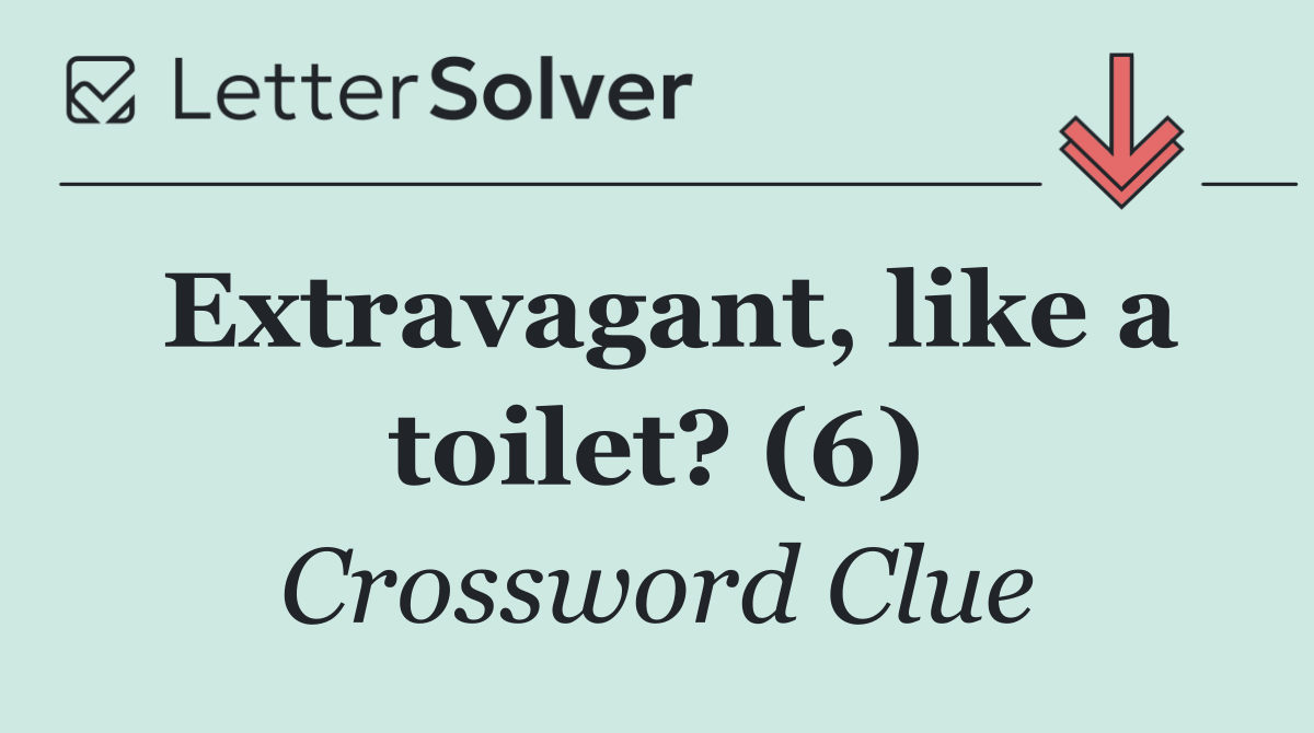 Extravagant, like a toilet? (6)