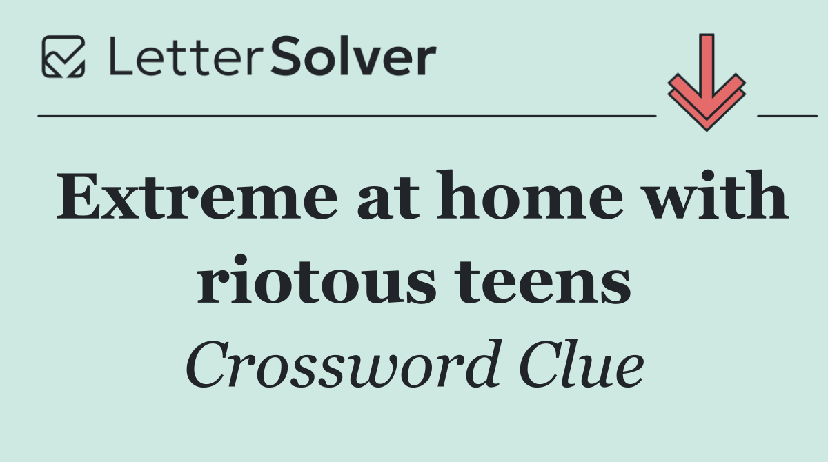 Extreme at home with riotous teens