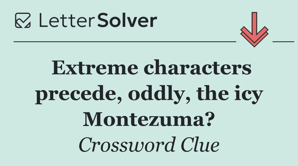 Extreme characters precede, oddly, the icy Montezuma?