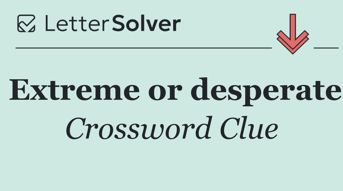 Extreme or desperate