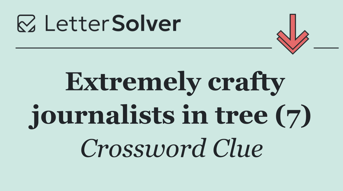 Extremely crafty journalists in tree (7)