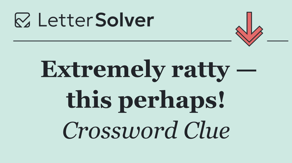 Extremely ratty — this perhaps!