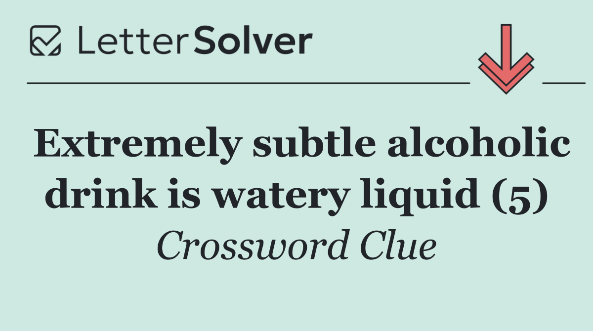 Extremely subtle alcoholic drink is watery liquid (5)