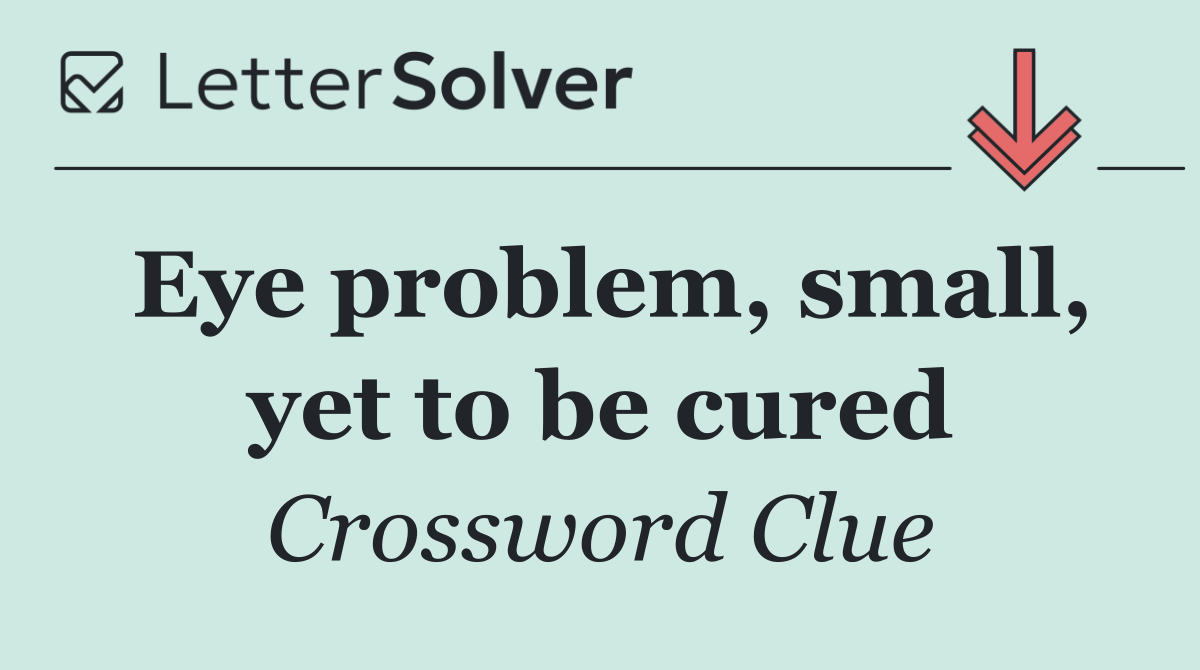 Eye problem, small, yet to be cured