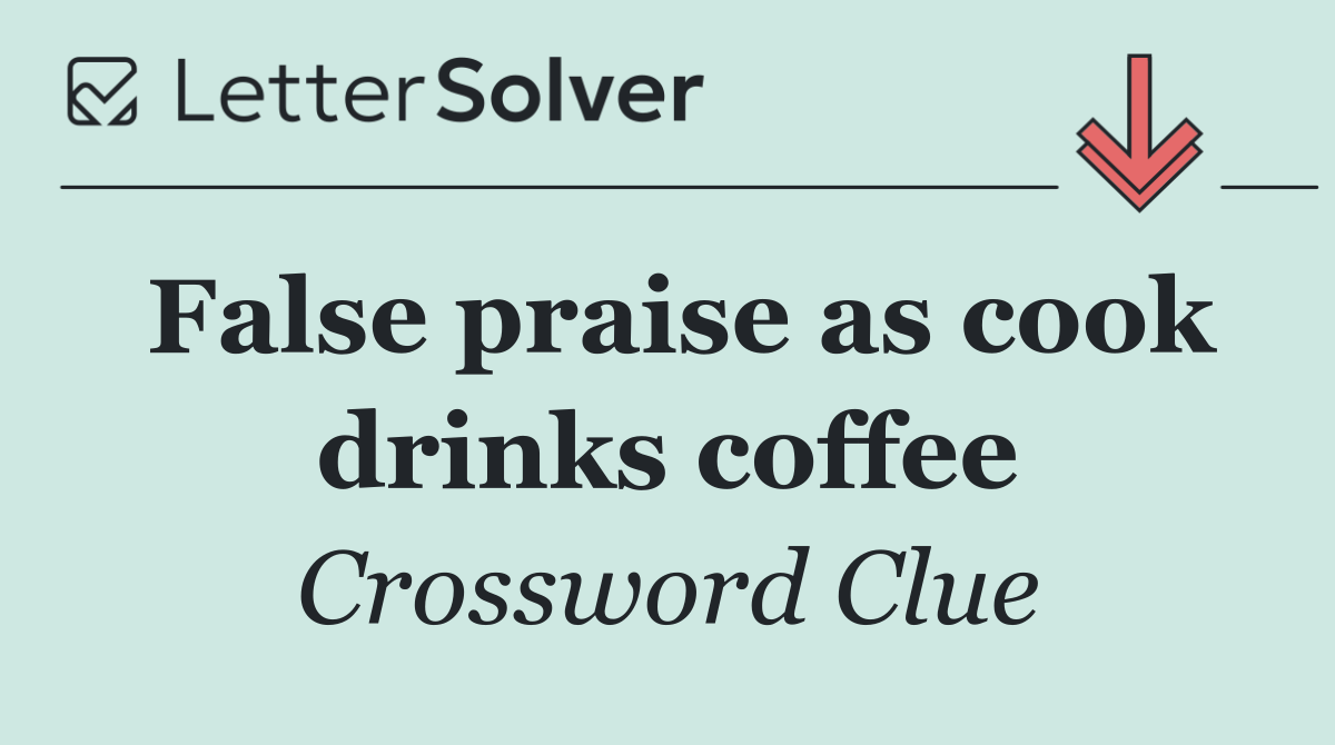False praise as cook drinks coffee