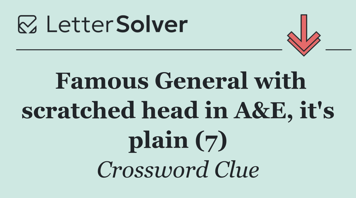 Famous General with scratched head in A&E, it's plain (7)